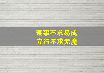 谋事不求易成 立行不求无魔